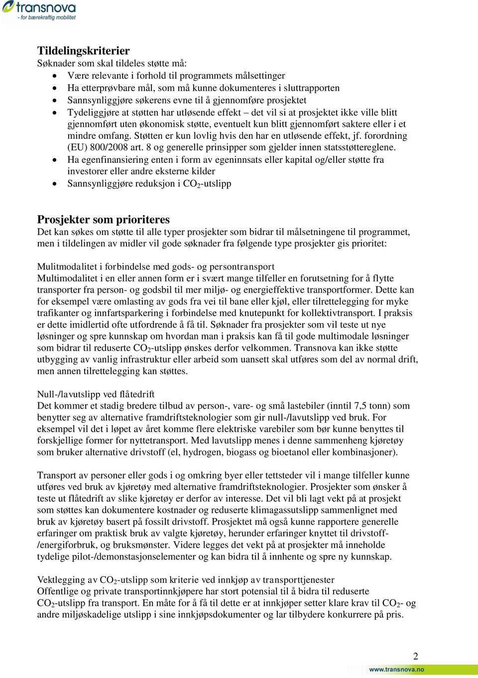 saktere eller i et mindre omfang. Støtten er kun lovlig hvis den har en utløsende effekt, jf. forordning (EU) 800/2008 art. 8 og generelle prinsipper som gjelder innen statsstøttereglene.