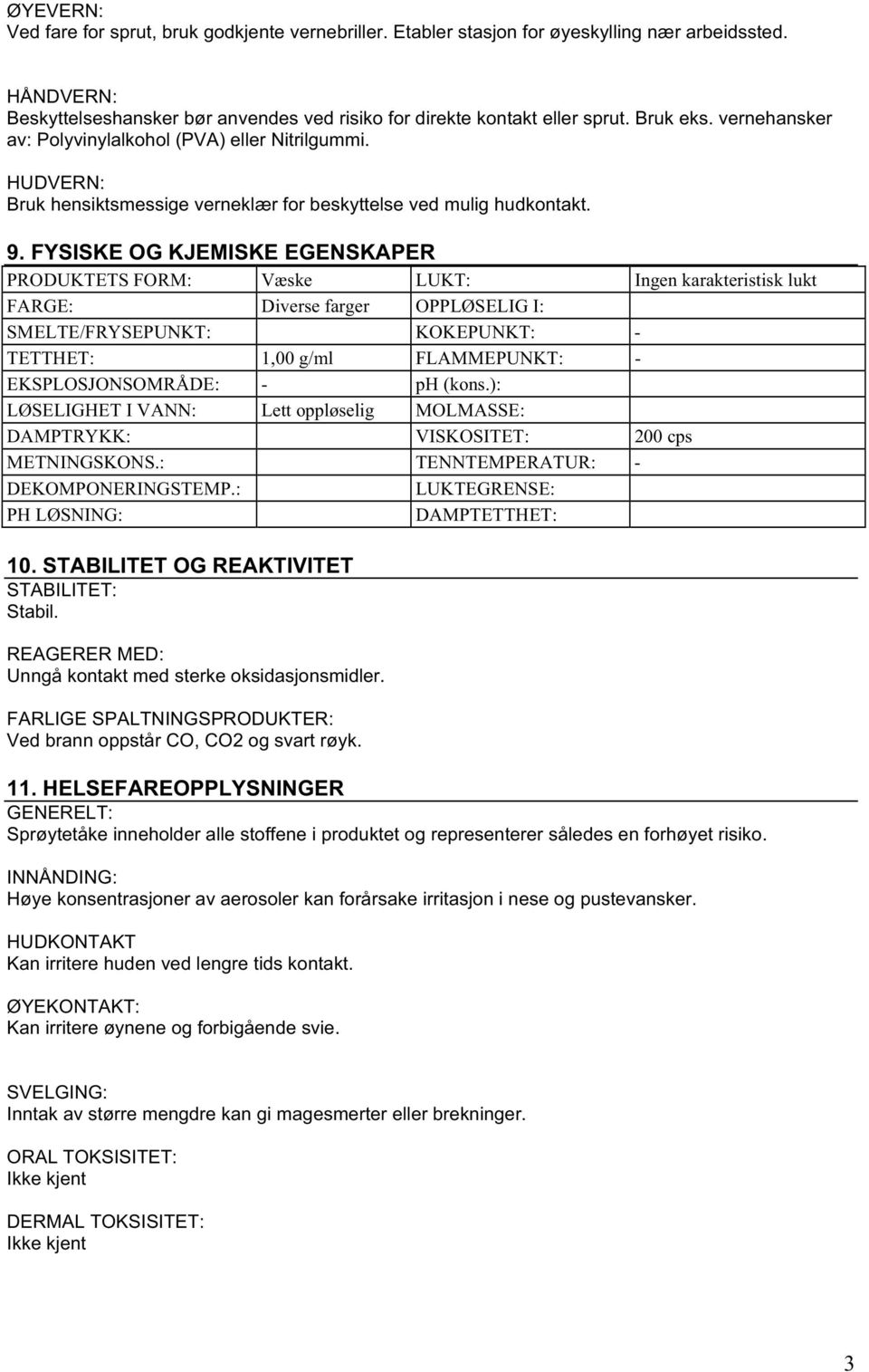 FYSISKE OG KJEMISKE EGENSKAPER PRODUKTETS FORM: Væske LUKT: Ingen karakteristisk lukt FARGE: Diverse farger OPPLØSELIG I: SMELTE/FRYSEPUNKT: KOKEPUNKT: - TETTHET: 1,00 g/ml FLAMMEPUNKT: -