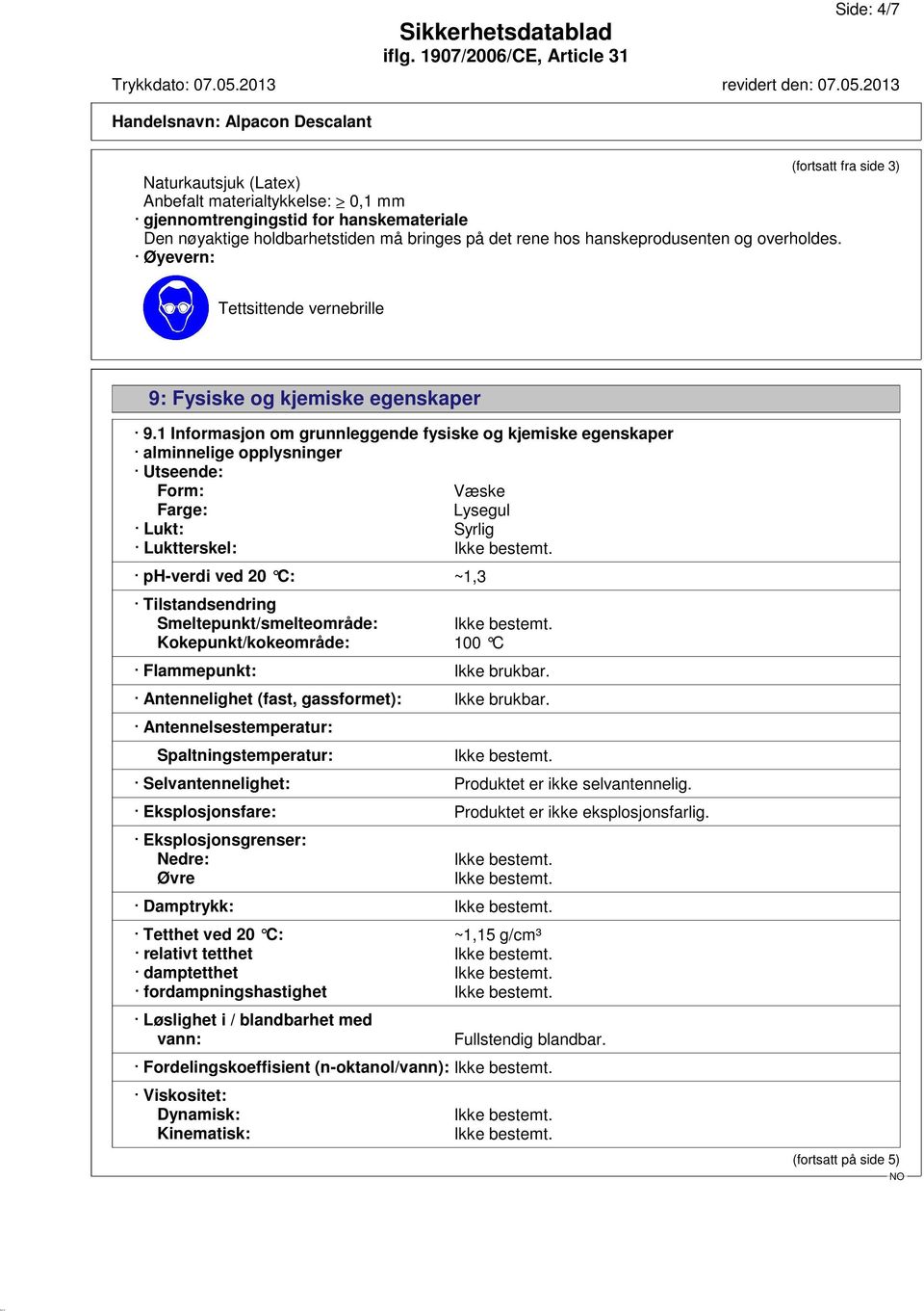 1 Informasjon om grunnleggende fysiske og kjemiske egenskaper alminnelige opplysninger Utseende: Form: Væske Farge: Lysegul Lukt: Syrlig Luktterskel: ph-verdi ved 20 C: ~1,3 Tilstandsendring