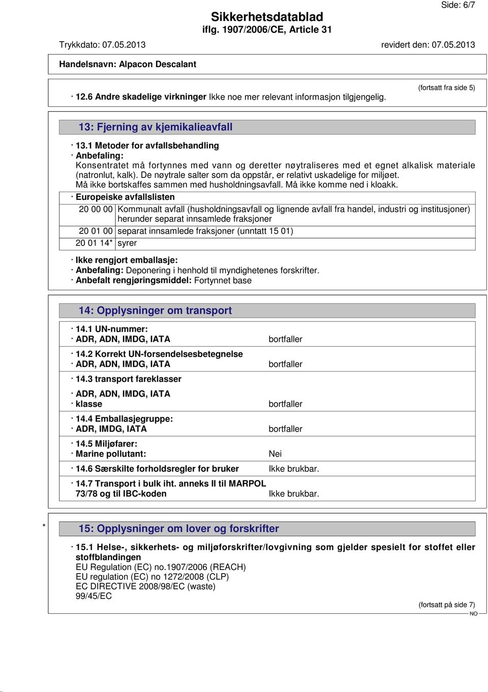 De nøytrale salter som da oppstår, er relativt uskadelige for miljøet. Må ikke bortskaffes sammen med husholdningsavfall. Må ikke komme ned i kloakk.