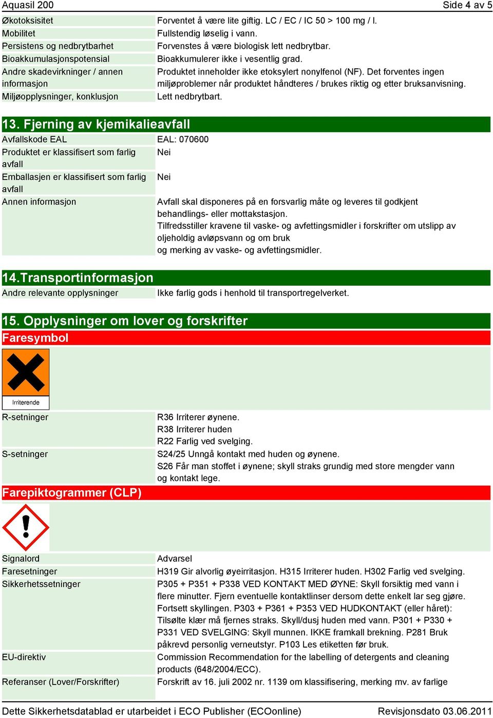 Andre skadevirkninger / annen informasjon Miljøopplysninger, konklusjon Produktet inneholder ikke etoksylert nonylfenol (NF).