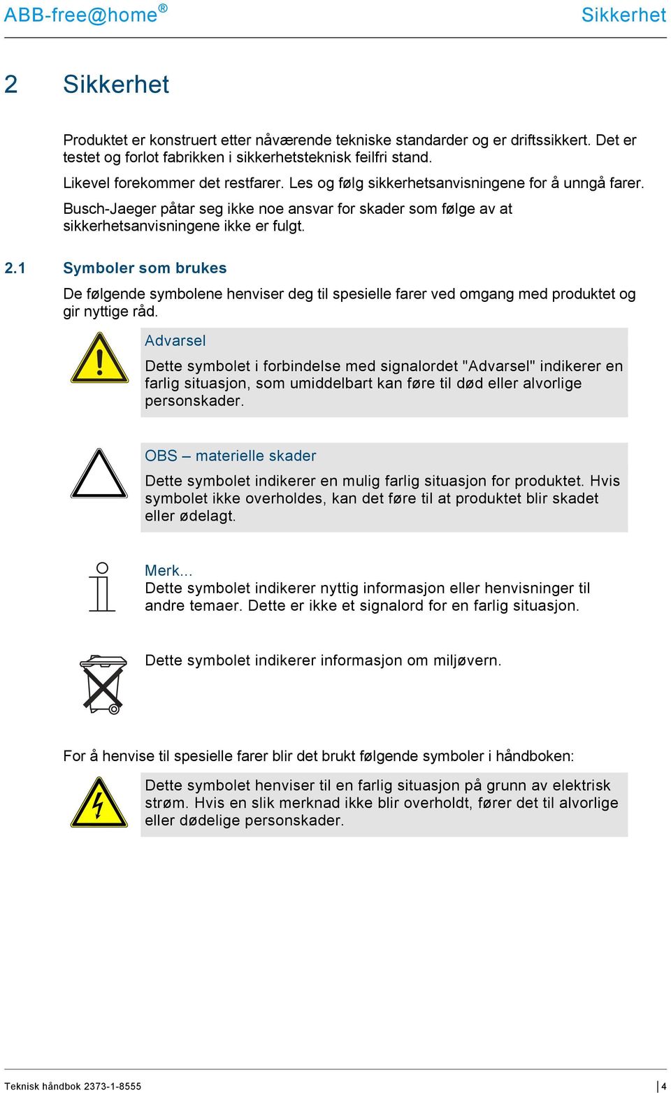 Symboler som brukes De følgende symbolene henviser deg til spesielle farer ved omgang med produktet og gir nyttige råd.