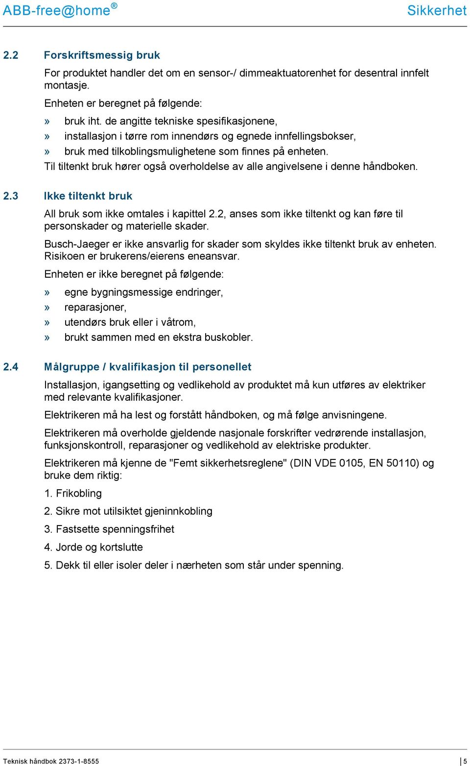 Til tiltenkt bruk hører også overholdelse av alle angivelsene i denne håndboken. 2.3 Ikke tiltenkt bruk All bruk som ikke omtales i kapittel 2.