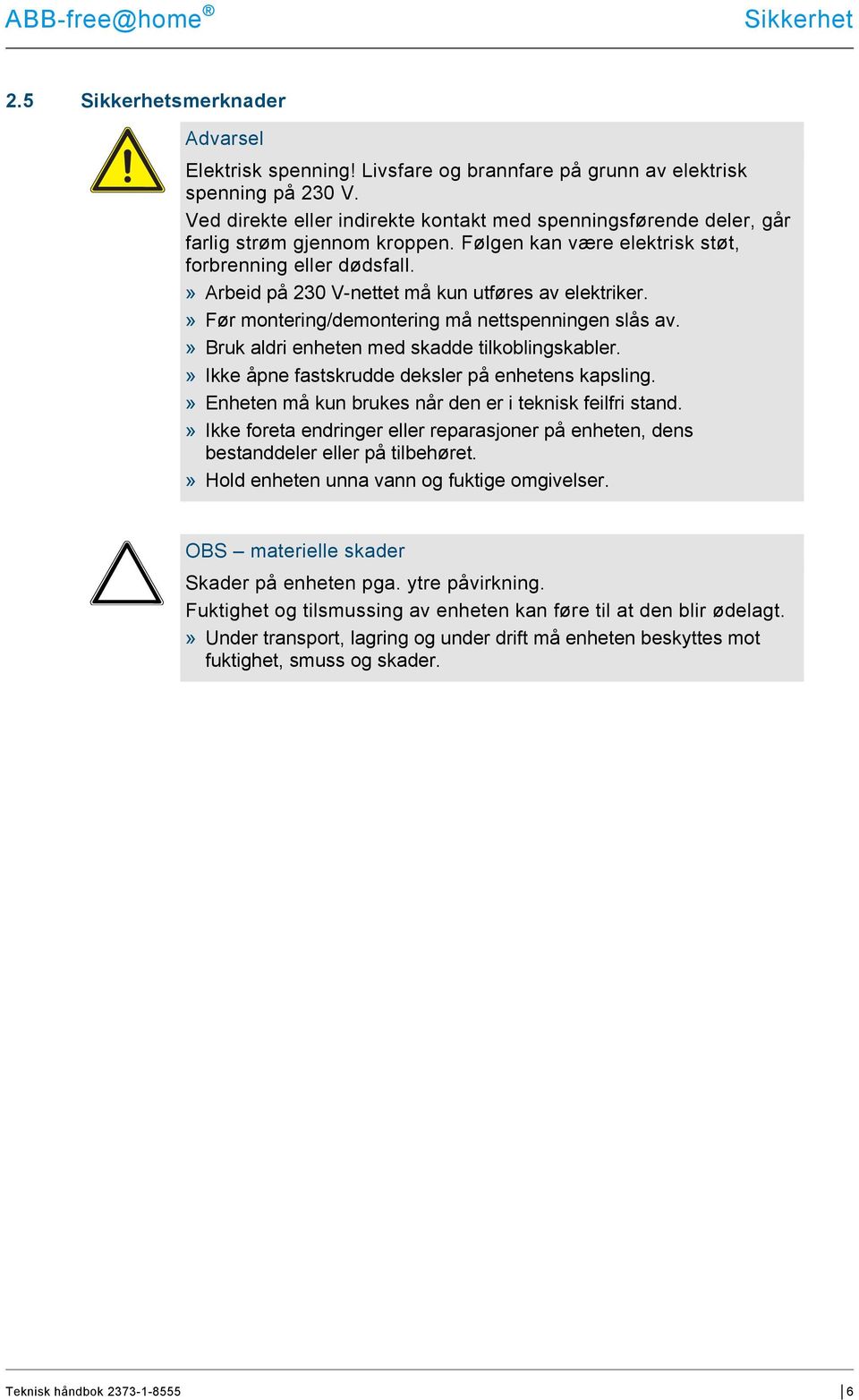 » Arbeid på 230 V-nettet må kun utføres av elektriker.» Før montering/demontering må nettspenningen slås av.» Bruk aldri enheten med skadde tilkoblingskabler.