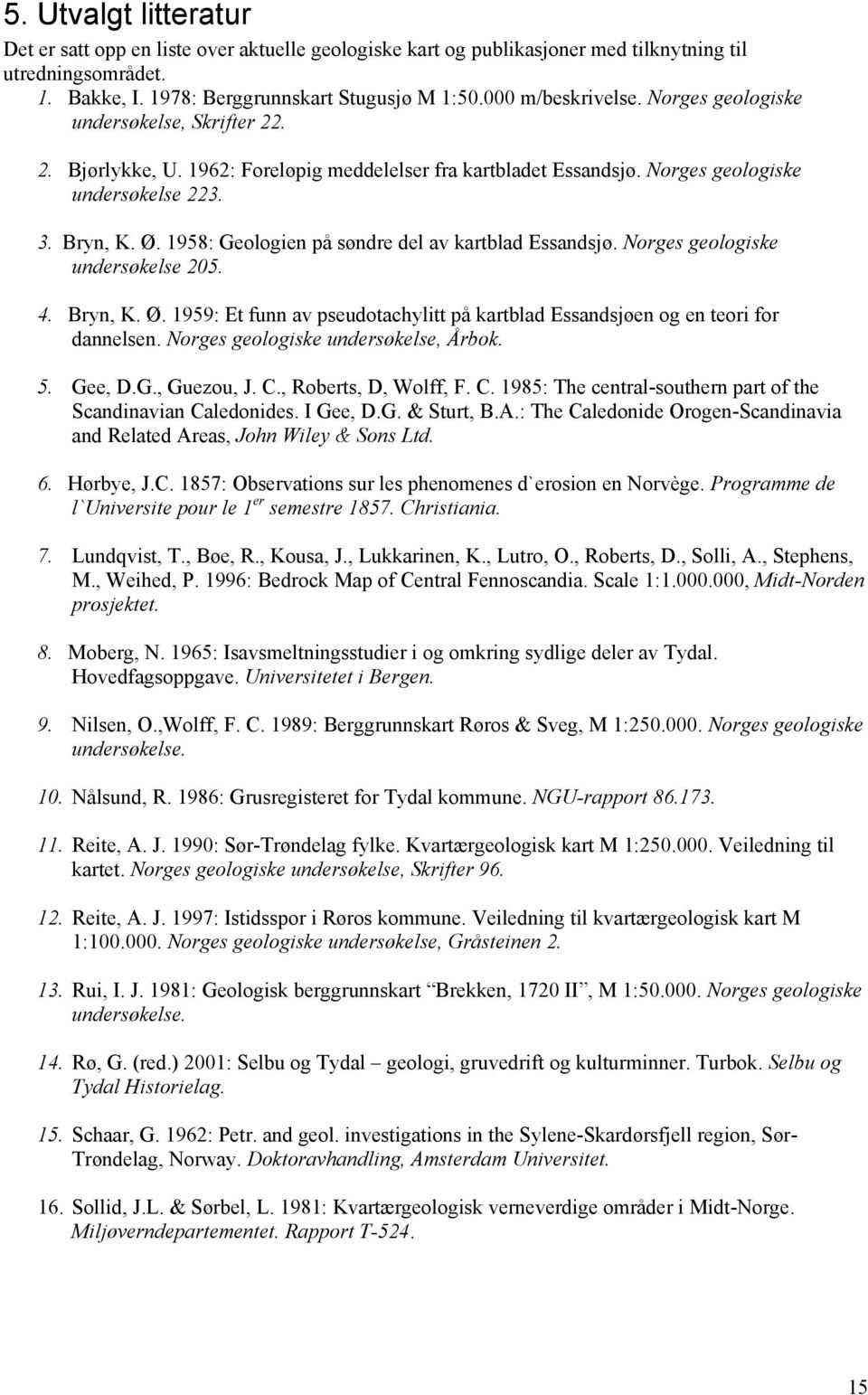 1958: Geologien på søndre del av kartblad Essandsjø. Norges geologiske undersøkelse 205. 4. Bryn, K. Ø. 1959: Et funn av pseudotachylitt på kartblad Essandsjøen og en teori for dannelsen.