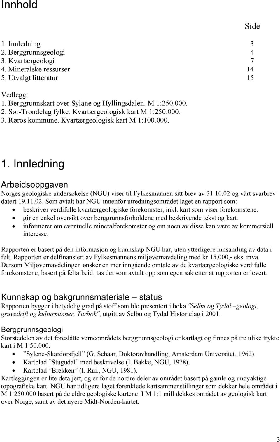 10.02 og vårt svarbrev datert 19.11.02. Som avtalt har NGU innenfor utredningsområdet laget en rapport som: beskriver verdifulle kvartærgeologiske forekomster, inkl. kart som viser forekomstene.