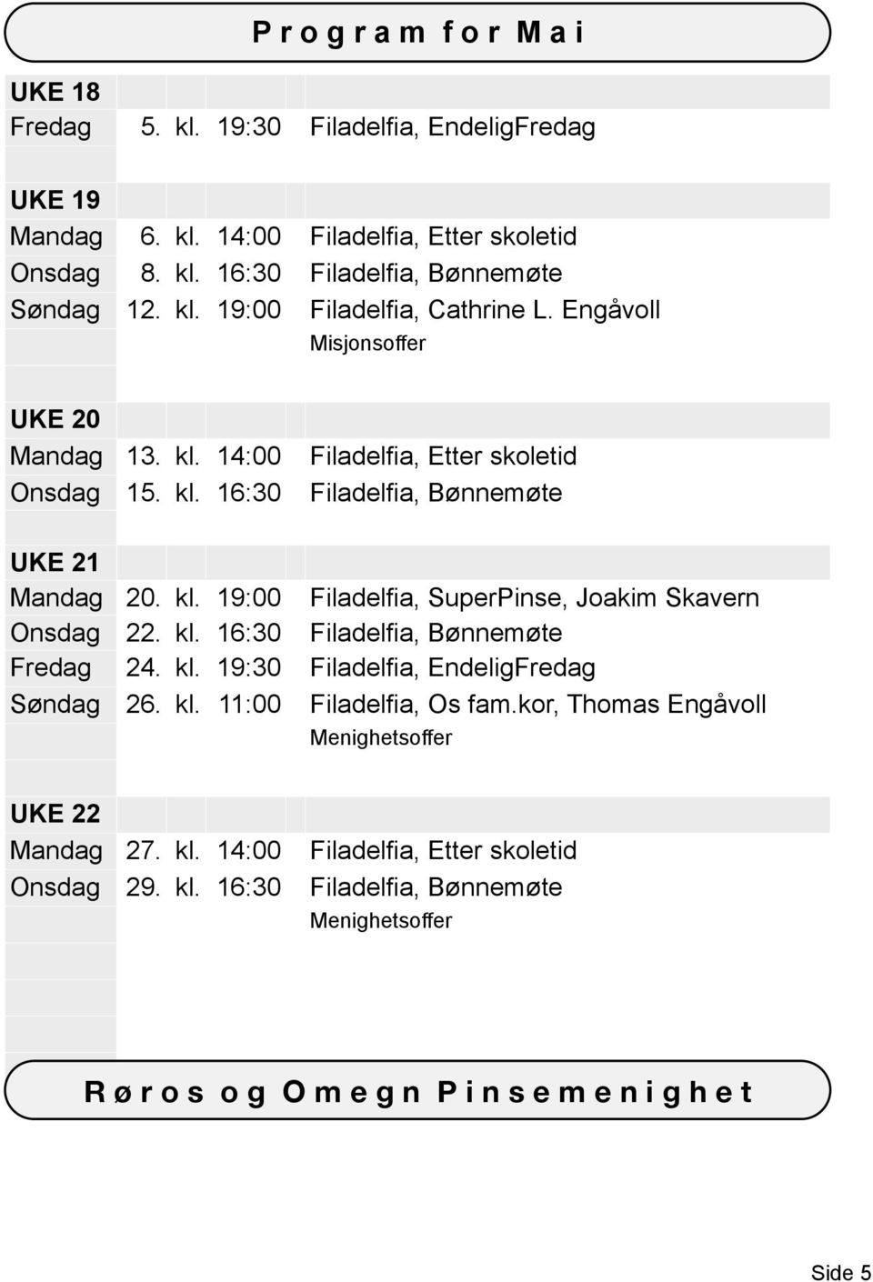 kl. 19:00 Filadelfia, SuperPinse, Joakim Skavern 22. kl. 16:30 Filadelfia, Bønnemøte 24. kl. 19:30 Filadelfia, EndeligFredag 26. kl. 11:00 Filadelfia, Os fam.