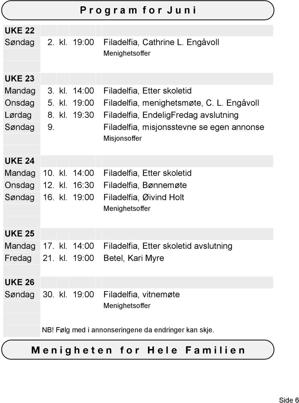 kl. 19:00 Filadelfia, Øivind Holt Menighetsoffer UKE 25 Fredag 17. kl. 14:00 Filadelfia, Etter skoletid avslutning 21. kl. 19:00 Betel, Kari Myre UKE 26 Søndag 30. kl. 19:00 Filadelfia, vitnemøte Menighetsoffer NB!