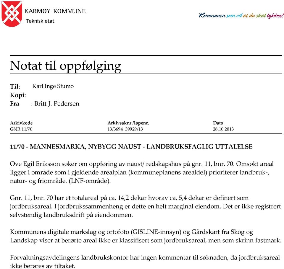 Omsøkt areal ligger i område som i gjeldende arealplan (kommuneplanens arealdel) prioriterer landbruk-, natur- og friområde. (LNF-område). Gnr. 11, bnr. 70 har et totalareal på ca.