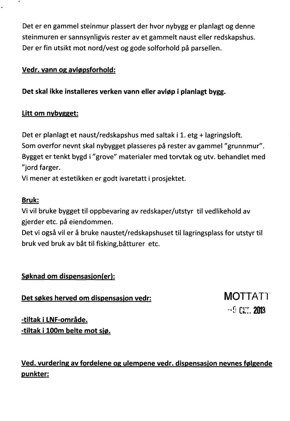 Litt om nybygget: Det er planlagt et naust/redskapshus med saltak i 1. etg + lagringsloft. Som overfor nevnt skal nybygget plasseres på rester av gammel "grunnmur".