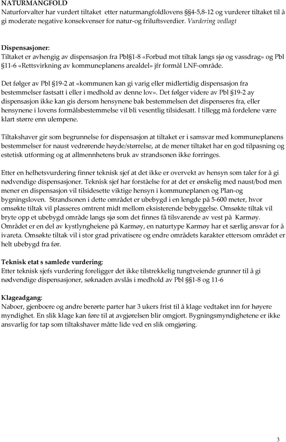 LNF-område. Det følger av Pbl 19-2 at «kommunen kan gi varig eller midlertidig dispensasjon fra bestemmelser fastsatt i eller i medhold av denne lov».