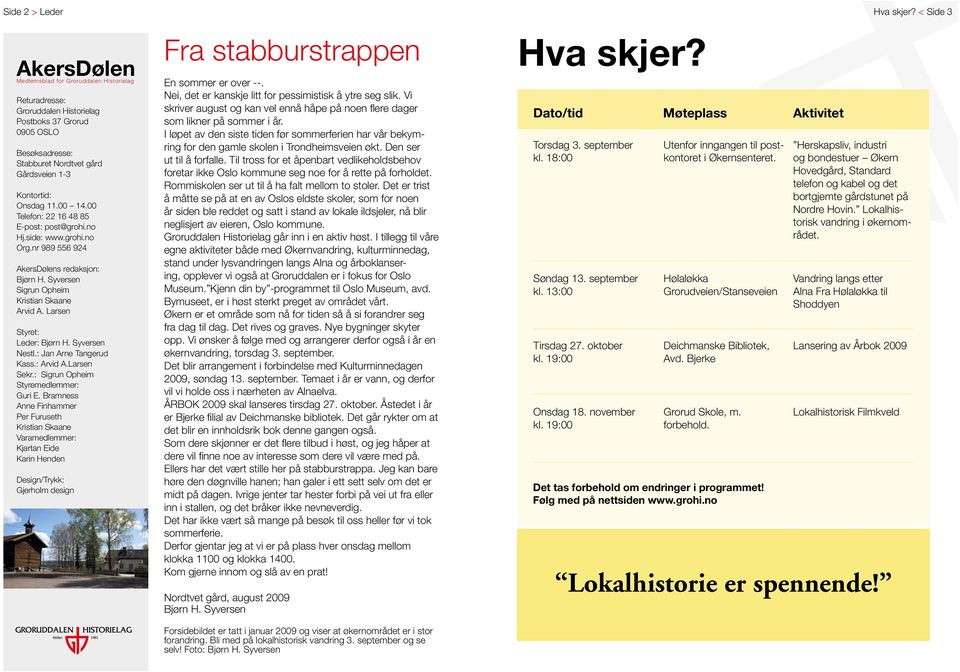 Larsen Styret: Leder: Bjørn H. Syversen Nestl.: Jan Arne Tangerud Kass.: Arvid A.Larsen Sekr.: Sigrun Opheim Styremedlemmer: Guri E.