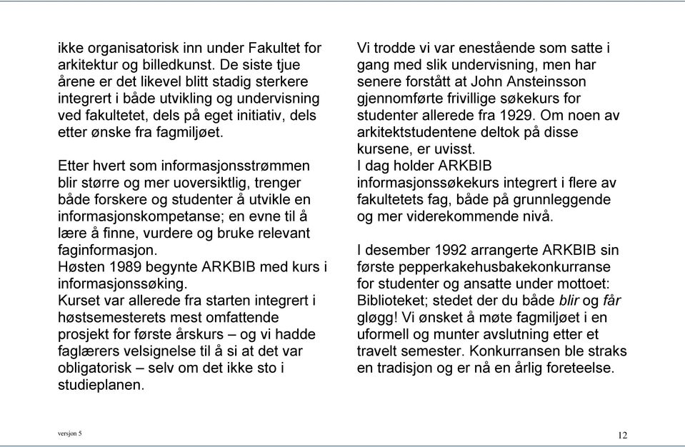 Etter hvert som informasjonsstrømmen blir større og mer uoversiktlig, trenger både forskere og studenter å utvikle en informasjonskompetanse; en evne til å lære å finne, vurdere og bruke relevant