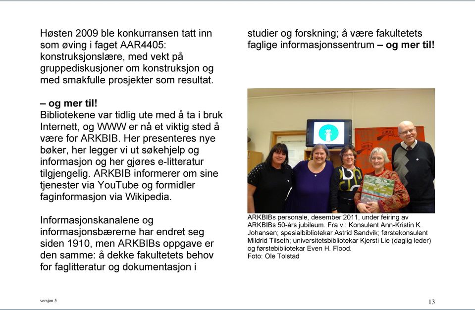 Her presenteres nye bøker, her legger vi ut søkehjelp og informasjon og her gjøres e-litteratur tilgjengelig. ARKBIB informerer om sine tjenester via YouTube og formidler faginformasjon via Wikipedia.