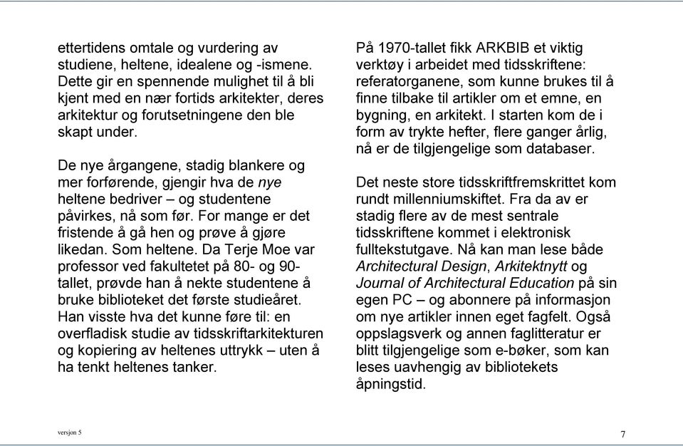 De nye årgangene, stadig blankere og mer forførende, gjengir hva de nye heltene bedriver og studentene påvirkes, nå som før. For mange er det fristende å gå hen og prøve å gjøre likedan. Som heltene.