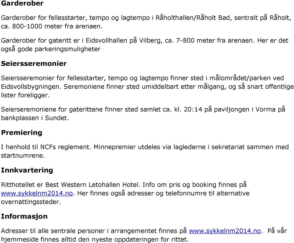 Seremoniene finner sted umiddelbart etter målgang, og så snart offentlige lister foreligger. Seierseremoniene for gaterittene finner sted samlet ca. kl.