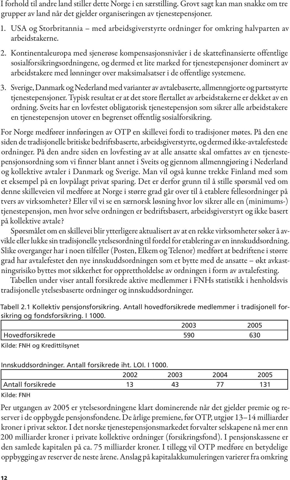 Kontinentaleuropa med sjenerøse kompensasjonsnivåer i de skattefinansierte offentlige sosialforsikringsordningene, og dermed et lite marked for tjenestepensjoner dominert av arbeidstakere med