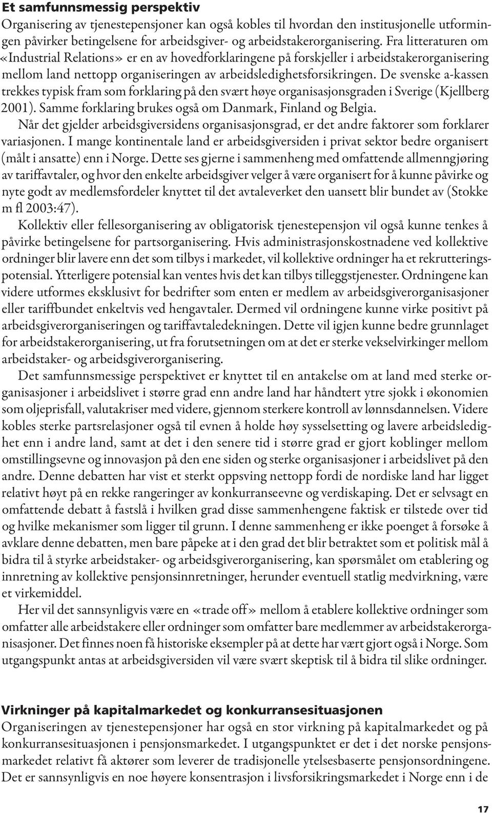 De svenske a-kassen trekkes typisk fram som forklaring på den svært høye organisasjonsgraden i Sverige (Kjellberg 2001). Samme forklaring brukes også om Danmark, Finland og Belgia.