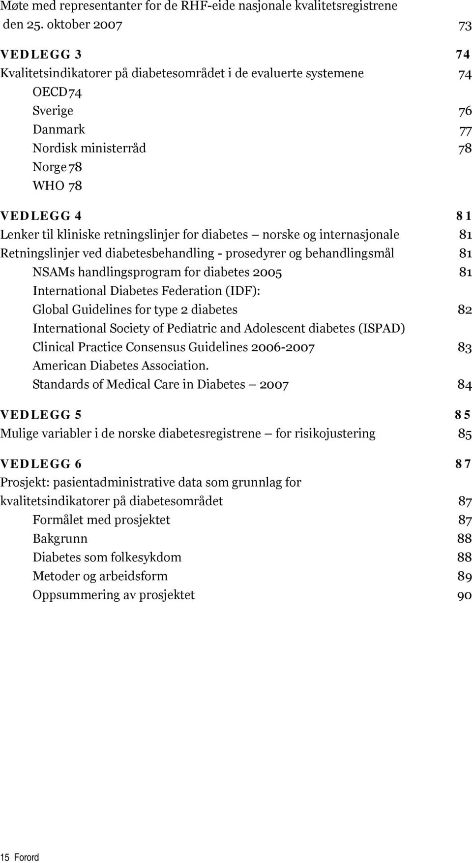 retningslinjer for diabetes norske og internasjonale 81 Retningslinjer ved diabetesbehandling - prosedyrer og behandlingsmål 81 NSAMs handlingsprogram for diabetes 2005 81 International Diabetes