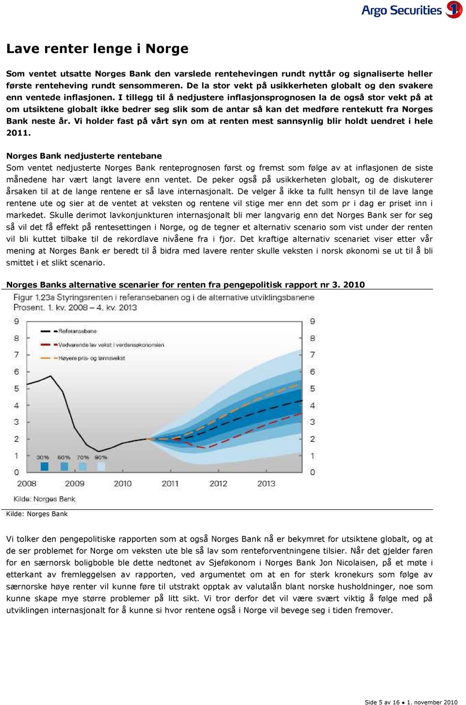 I tillegg til å nedjustere inflasjonsprognosen la de også stor vekt på at om utsiktene globalt ikke bedrer seg slik som de antar så kan det medføre rentekutt fra Norges Bank neste år.