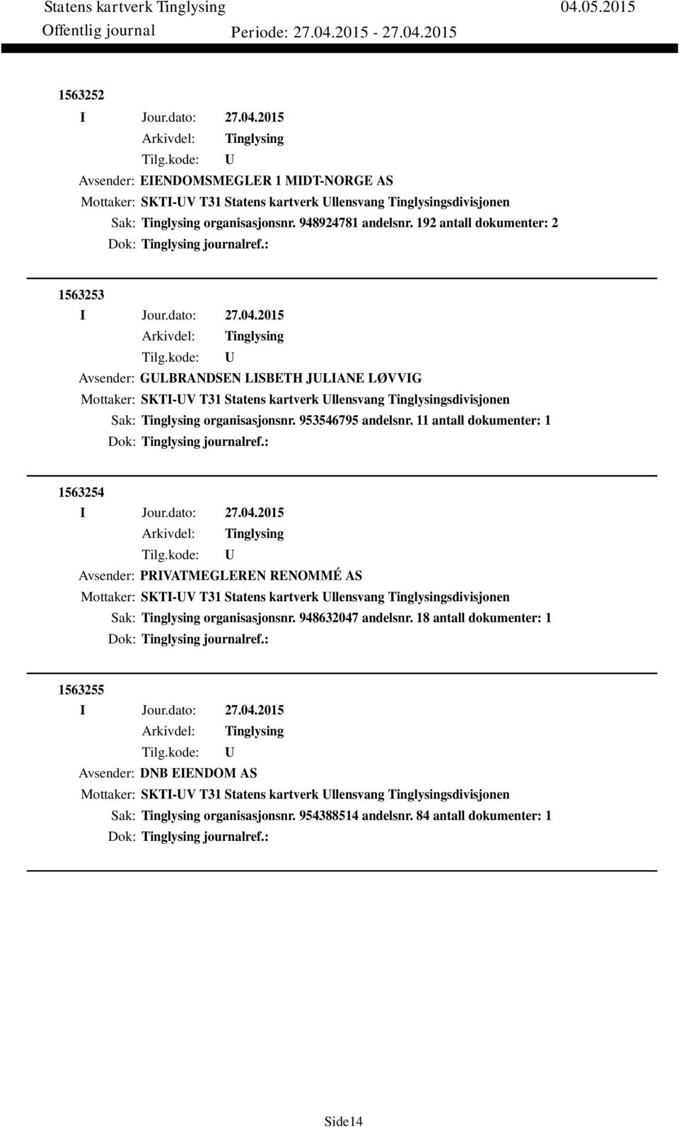 11 antall dokumenter: 1 Dok: journalref.: 1563254 Avsender: PRIVATMEGLEREN RENOMMÉ AS Mottaker: SKTI-V T31 Statens kartverk llensvang sdivisjonen Sak: organisasjonsnr. 948632047 andelsnr.