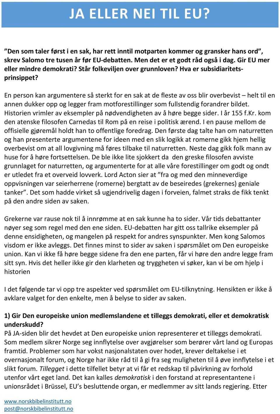 En person kan argumentere så sterkt for en sak at de fleste av oss blir overbevist helt til en annen dukker opp og legger fram motforestillinger som fullstendig forandrer bildet.