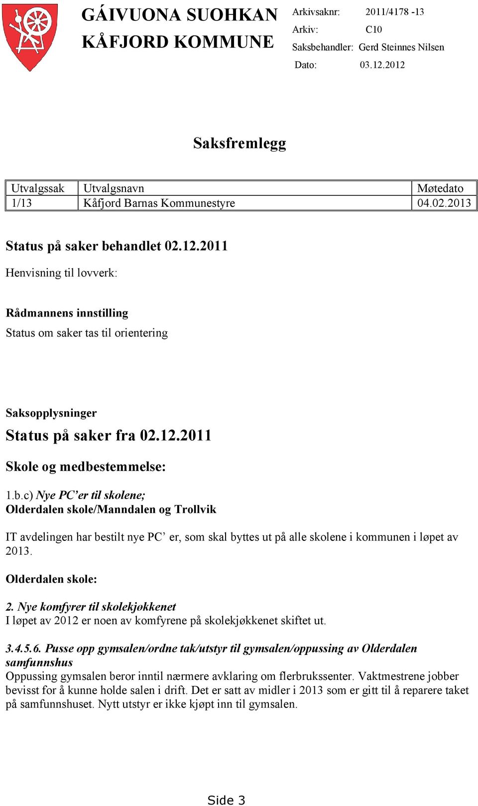 12.2011 Skole og medbestemmelse: 1.b.c) Nye PC er til skolene; Olderdalen skole/manndalen og Trollvik IT avdelingen har bestilt nye PC er, som skal byttes ut på alle skolene i kommunen i løpet av 2013.