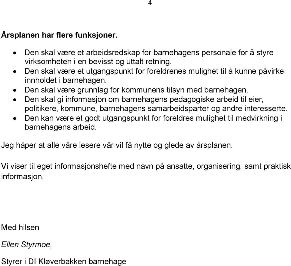 Den skal gi informasjon om barnehagens pedagogiske arbeid til eier, politikere, kommune, barnehagens samarbeidsparter og andre interesserte.