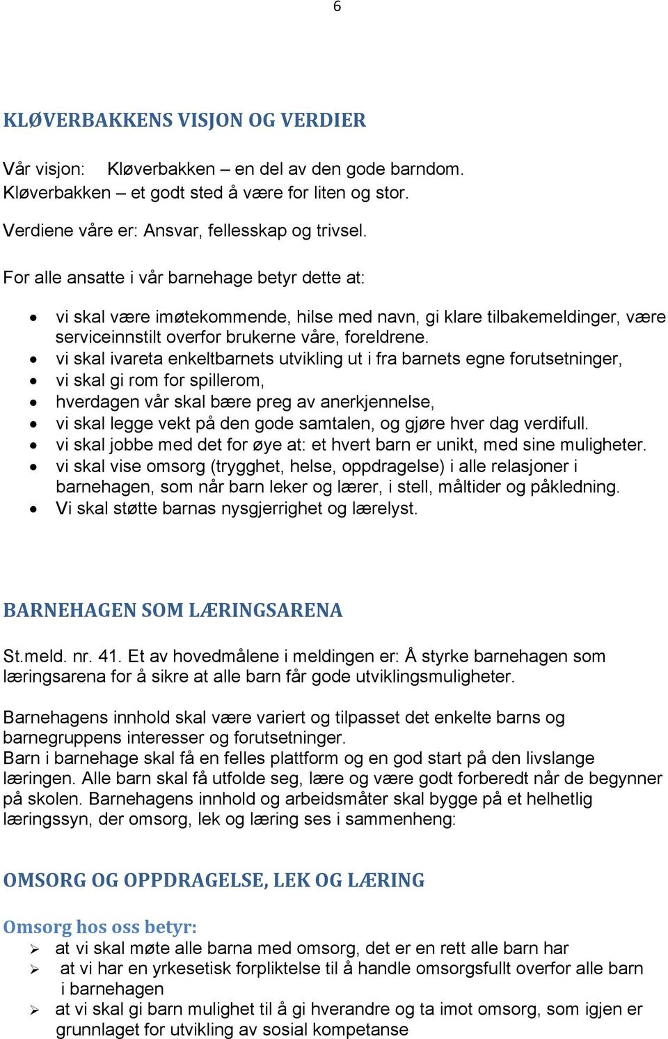 vi skal ivareta enkeltbarnets utvikling ut i fra barnets egne forutsetninger, vi skal gi rom for spillerom, hverdagen vår skal bære preg av anerkjennelse, vi skal legge vekt på den gode samtalen, og