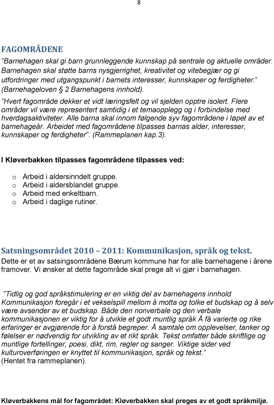 Hvert fagområde dekker et vidt læringsfelt og vil sjelden opptre isolert. Flere områder vil være representert samtidig i et temaopplegg og i forbindelse med hverdagsaktiviteter.