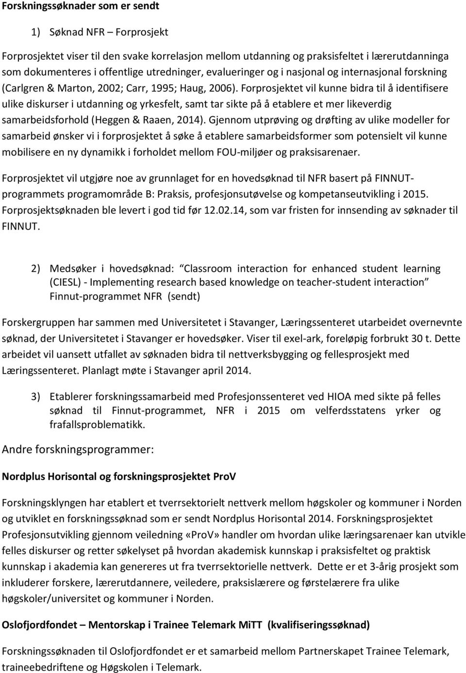 Forprosjektet vil kunne bidra til å identifisere ulike diskurser i utdanning og yrkesfelt, samt tar sikte på å etablere et mer likeverdig samarbeidsforhold (Heggen & Raaen, 2014).