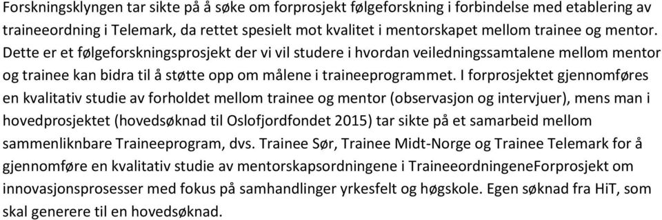 I forprosjektet gjennomføres en kvalitativ studie av forholdet mellom trainee og mentor (observasjon og intervjuer), mens man i hovedprosjektet (hovedsøknad til Oslofjordfondet 2015) tar sikte på et