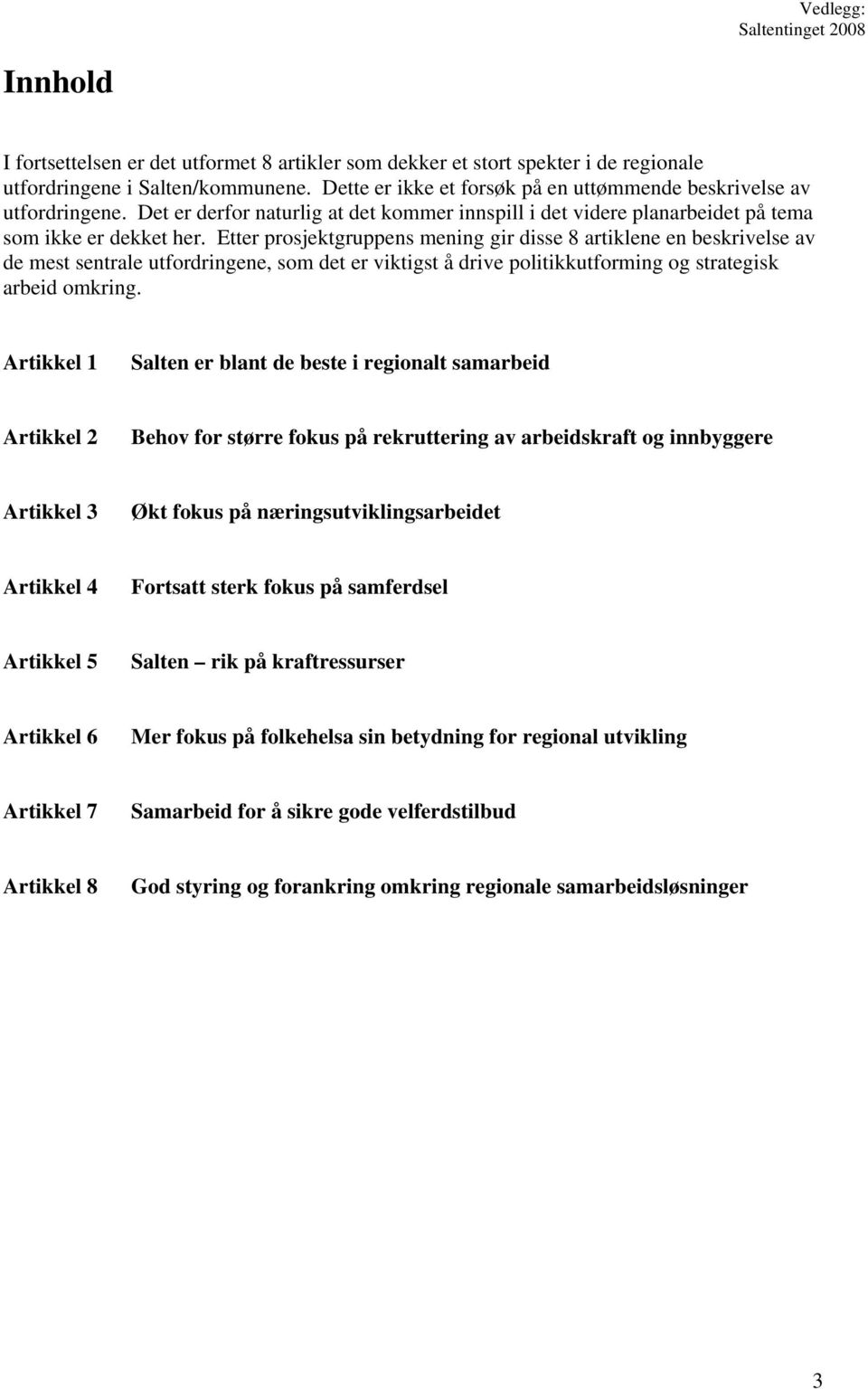 Etter prosjektgruppens mening gir disse 8 artiklene en beskrivelse av de mest sentrale utfordringene, som det er viktigst å drive politikkutforming og strategisk arbeid omkring.