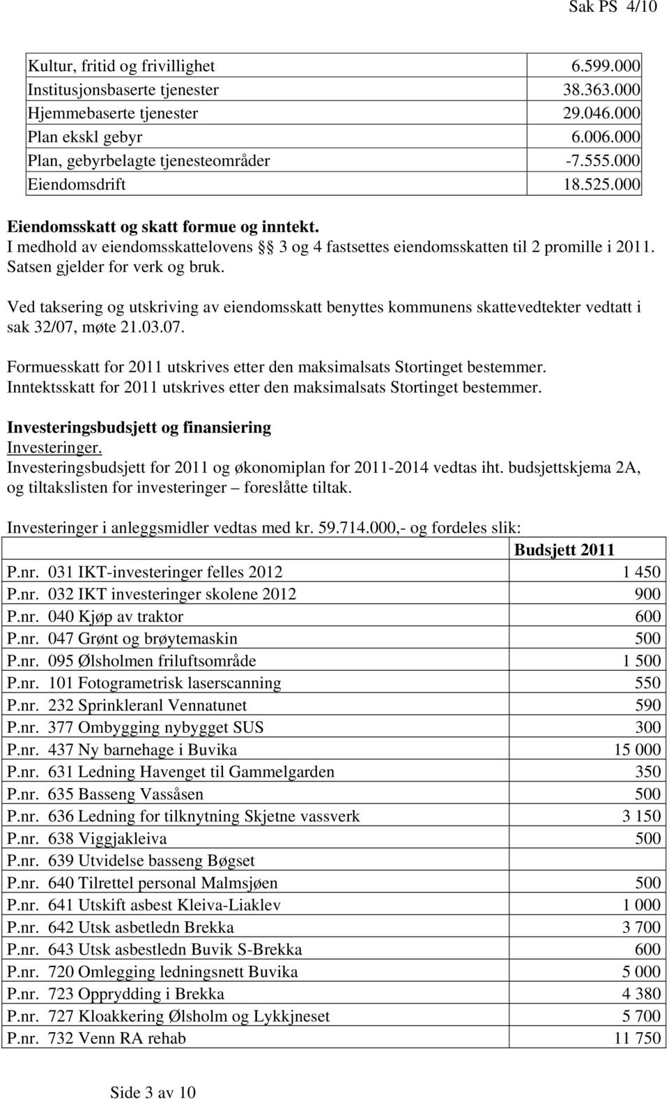 Ved taksering og utskriving av eiendomsskatt benyttes kommunens skattevedtekter vedtatt i sak 32/07, møte 21.03.07. Formuesskatt for 2011 utskrives etter den maksimalsats Stortinget bestemmer.