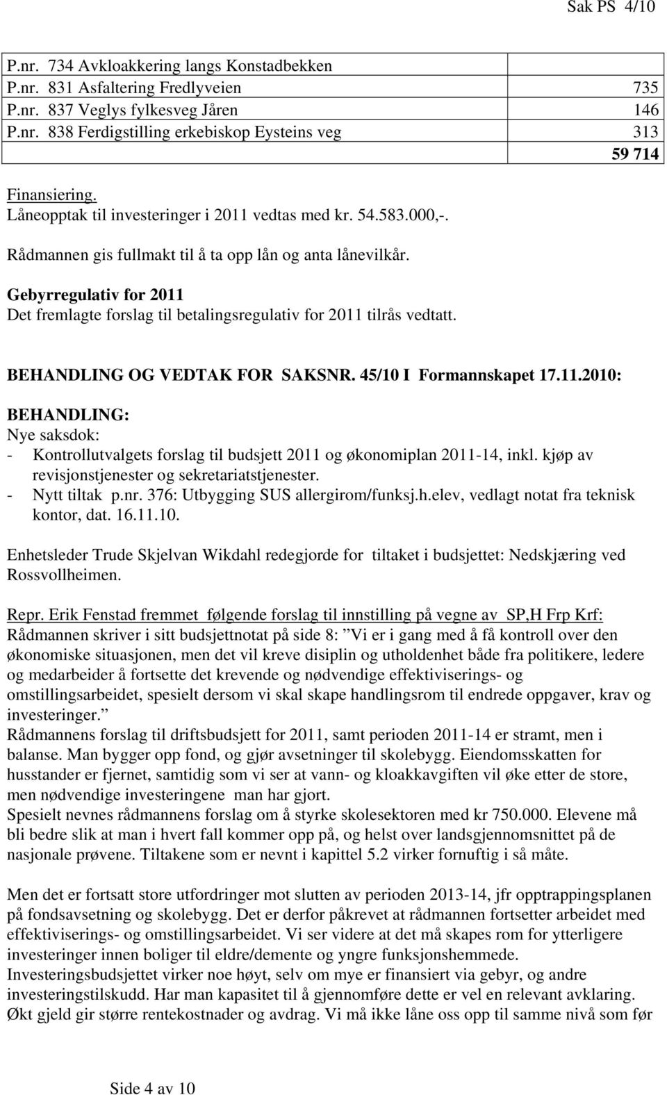 Gebyrregulativ for 2011 Det fremlagte forslag til betalingsregulativ for 2011 tilrås vedtatt. BEHANDLING OG VEDTAK FOR SAKSNR. 45/10 I Formannskapet 17.11.2010: BEHANDLING: Nye saksdok: - Kontrollutvalgets forslag til budsjett 2011 og økonomiplan 2011-14, inkl.