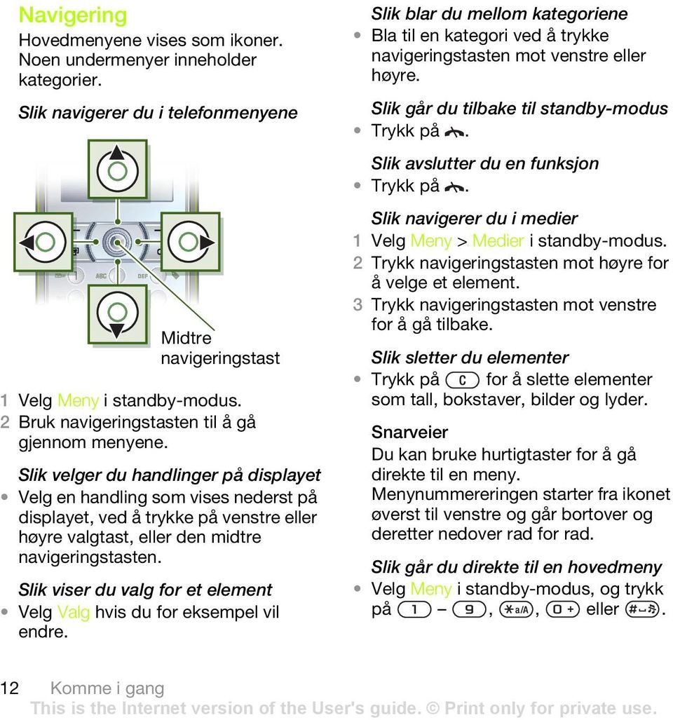 Slik velger du handlinger på displayet Velg en handling som vises nederst på displayet, ved å trykke på venstre eller høyre valgtast, eller den midtre navigeringstasten.