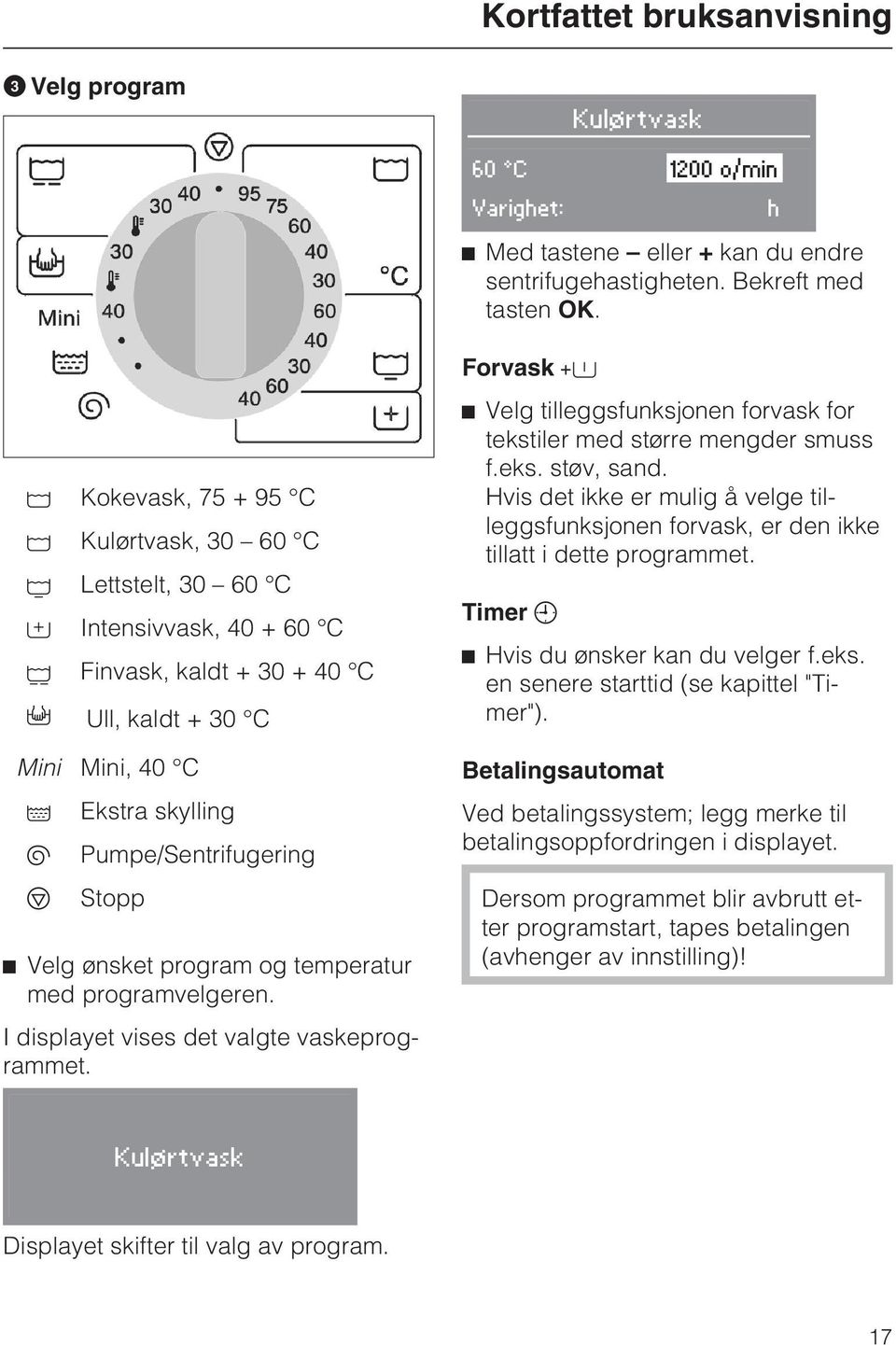 ønsket program og temperatur med programvelgeren. I displayet vises det valgte vaskeprogrammet. Forvask ^ Velg tilleggsfunksjonen forvask for tekstiler med større mengder smuss f.eks. støv, sand.