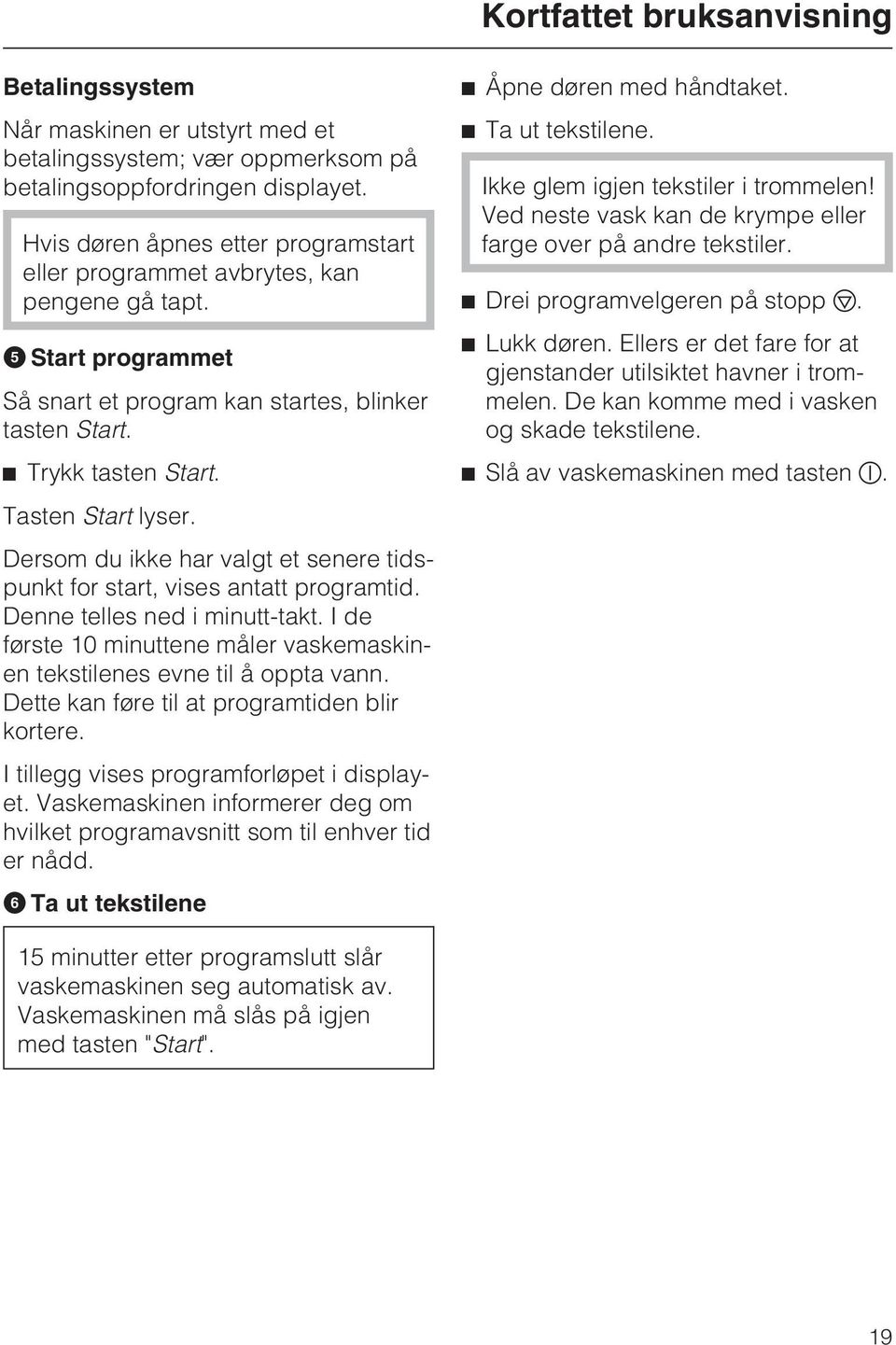 Dersom du ikke har valgt et senere tidspunkt for start, vises antatt programtid. Denne telles ned i minutt-takt. I de første 10 minuttene måler vaskemaskinen tekstilenes evne til å oppta vann.