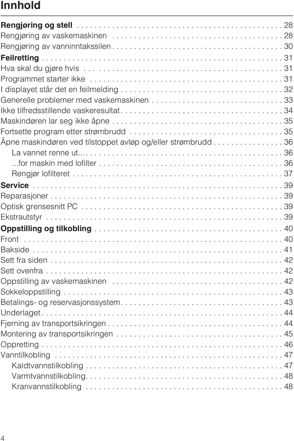 ..35 Åpne maskindøren ved tilstoppet avløp og/eller strømbrudd...36 La vannet renne ut......36...for maskin med lofilter...36 Rengjør lofilteret...37 Service...39 Reparasjoner.