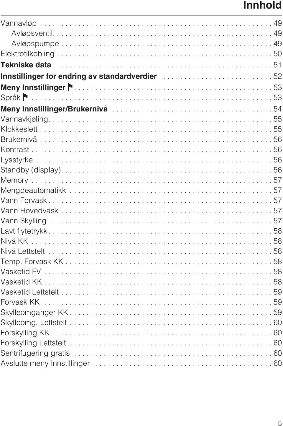 ..57 Vann Forvask...57 Vann Hovedvask...57 Vann Skylling...57 Lavt flytetrykk...58 Nivå KK...58 Nivå Lettstelt...58 Temp. Forvask KK...58 Vasketid FV...58 Vasketid KK.