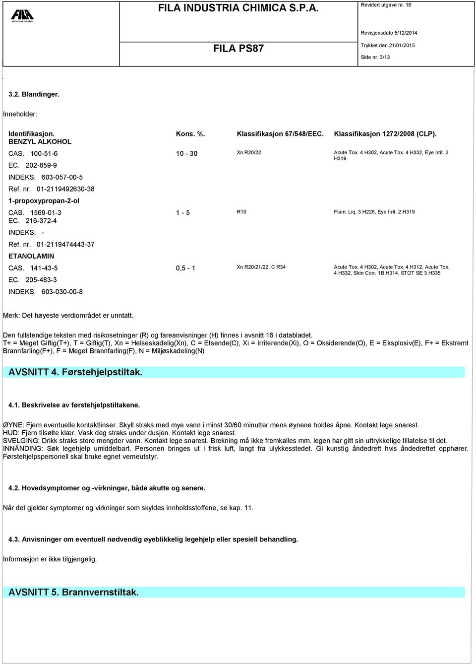 - Ref. nr. 01-2119474443-37 ETANOLAMIN CAS. 141-43-5 0,5-1 Xn R20/21/22, C R34 Acute Tox. 4 H302, Acute Tox. 4 H312, Acute Tox. 4 H332, Skin Corr. 1B H314, STOT SE 3 H335 EC. 205-483-3 INDEKS.