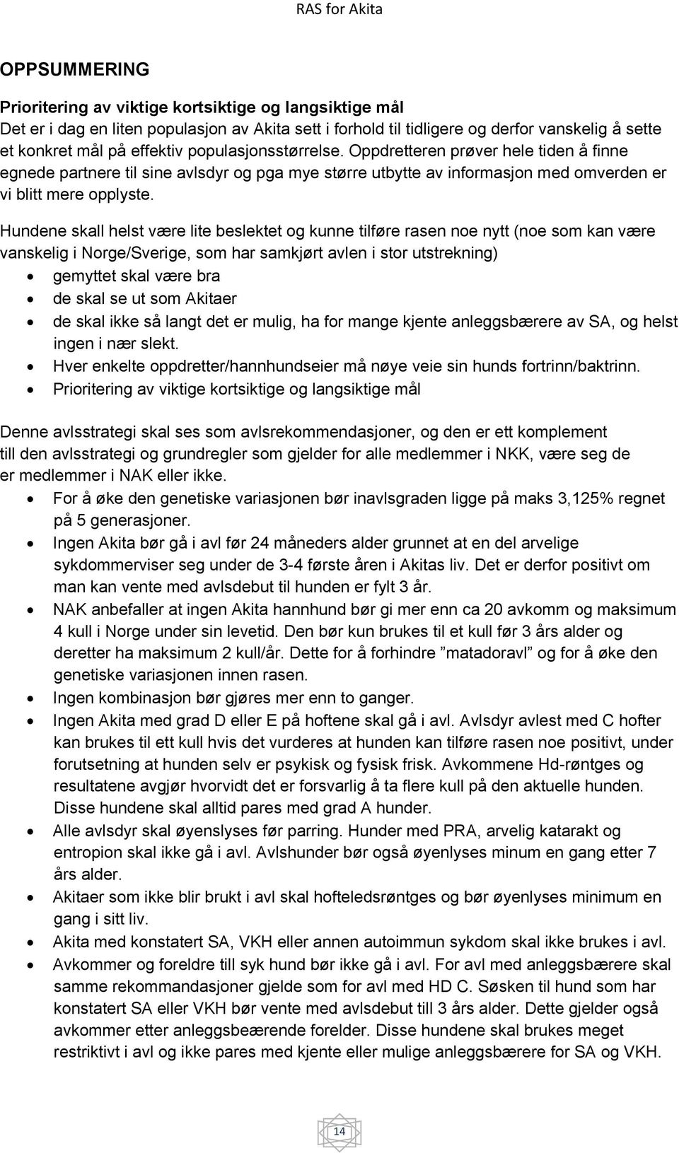 Hundene skall helst være lite beslektet og kunne tilføre rasen noe nytt (noe som kan være vanskelig i Norge/Sverige, som har samkjørt avlen i stor utstrekning) gemyttet skal være bra de skal se ut