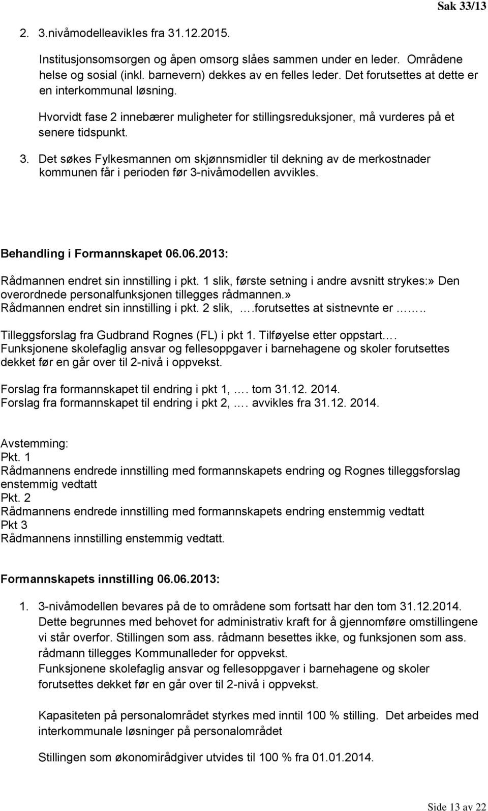 Det søkes Fylkesmannen om skjønnsmidler til dekning av de merkostnader kommunen får i perioden før 3-nivåmodellen avvikles. Behandling i Formannskapet 06.06.2013: Rådmannen endret sin innstilling i pkt.