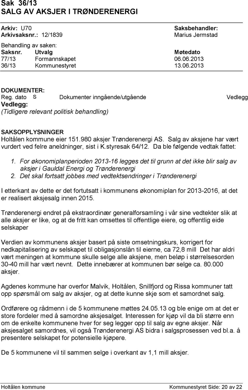 980 aksjer Trønderenergi AS. Salg av aksjene har vært vurdert ved felre aneldninger, sist i K.styresak 64/12. Da ble følgende vedtak fattet: 1.