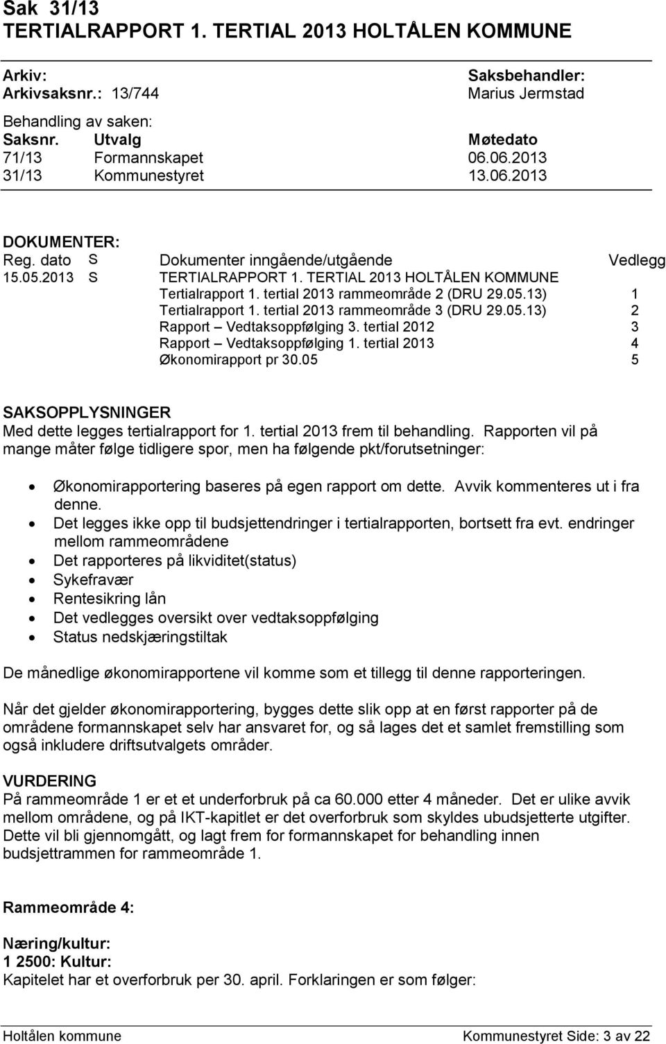 tertial 2013 rammeområde 2 (DRU 29.05.13) 1 Tertialrapport 1. tertial 2013 rammeområde 3 (DRU 29.05.13) 2 Rapport Vedtaksoppfølging 3. tertial 2012 3 Rapport Vedtaksoppfølging 1.