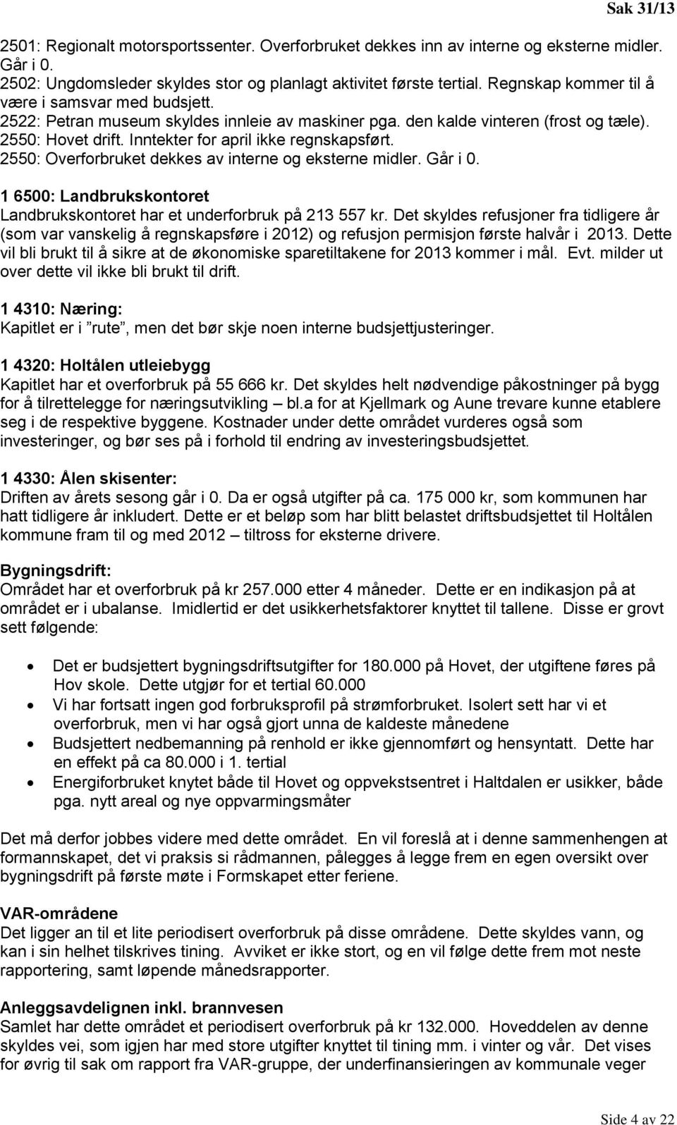 2550: Overforbruket dekkes av interne og eksterne midler. Går i 0. 1 6500: Landbrukskontoret Landbrukskontoret har et underforbruk på 213 557 kr.