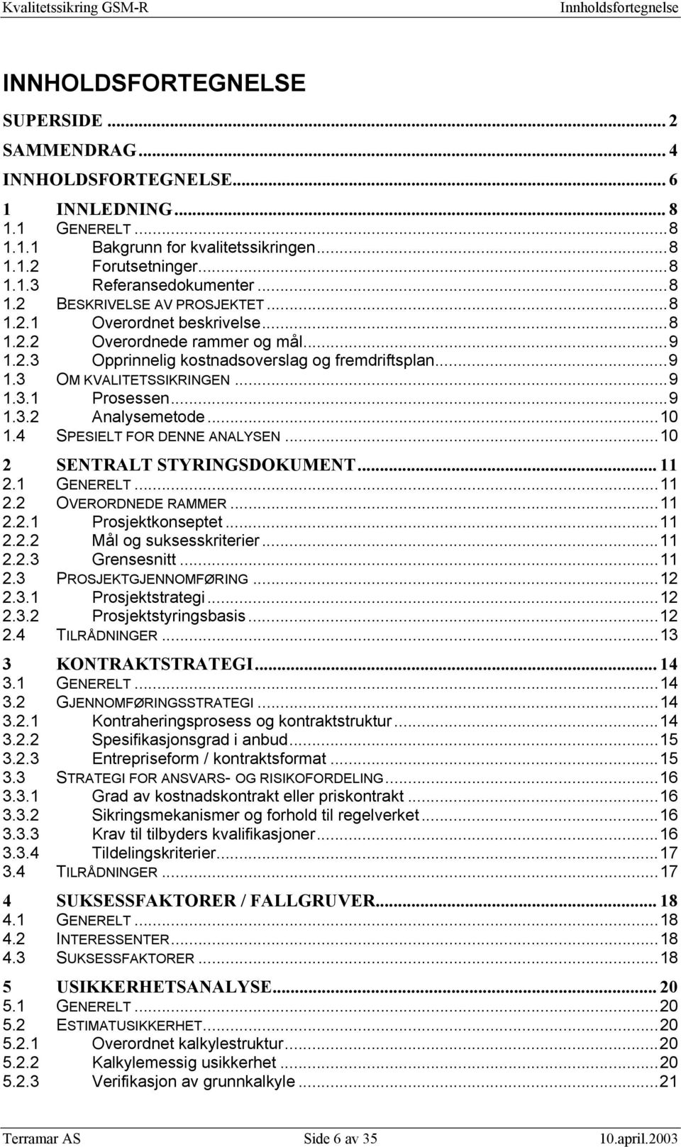 ..9 1.3.2 Analysemetode...10 1.4 SPESIELT FOR DENNE ANALYSEN...10 2 SENTRALT STYRINGSDOKUMENT... 11 2.1 GENERELT...11 2.2 OVERORDNEDE RAMMER...11 2.2.1 Prosjektkonseptet...11 2.2.2 Mål og suksesskriterier.