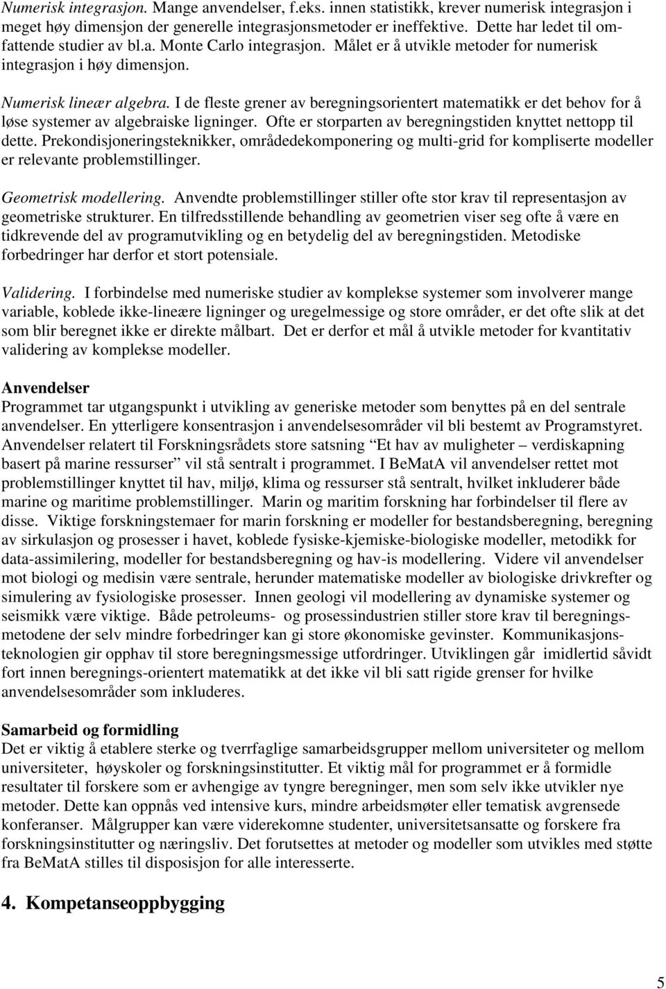 I de fleste grener av beregningsorientert matematikk er det behov for å løse systemer av algebraiske ligninger. Ofte er storparten av beregningstiden knyttet nettopp til dette.