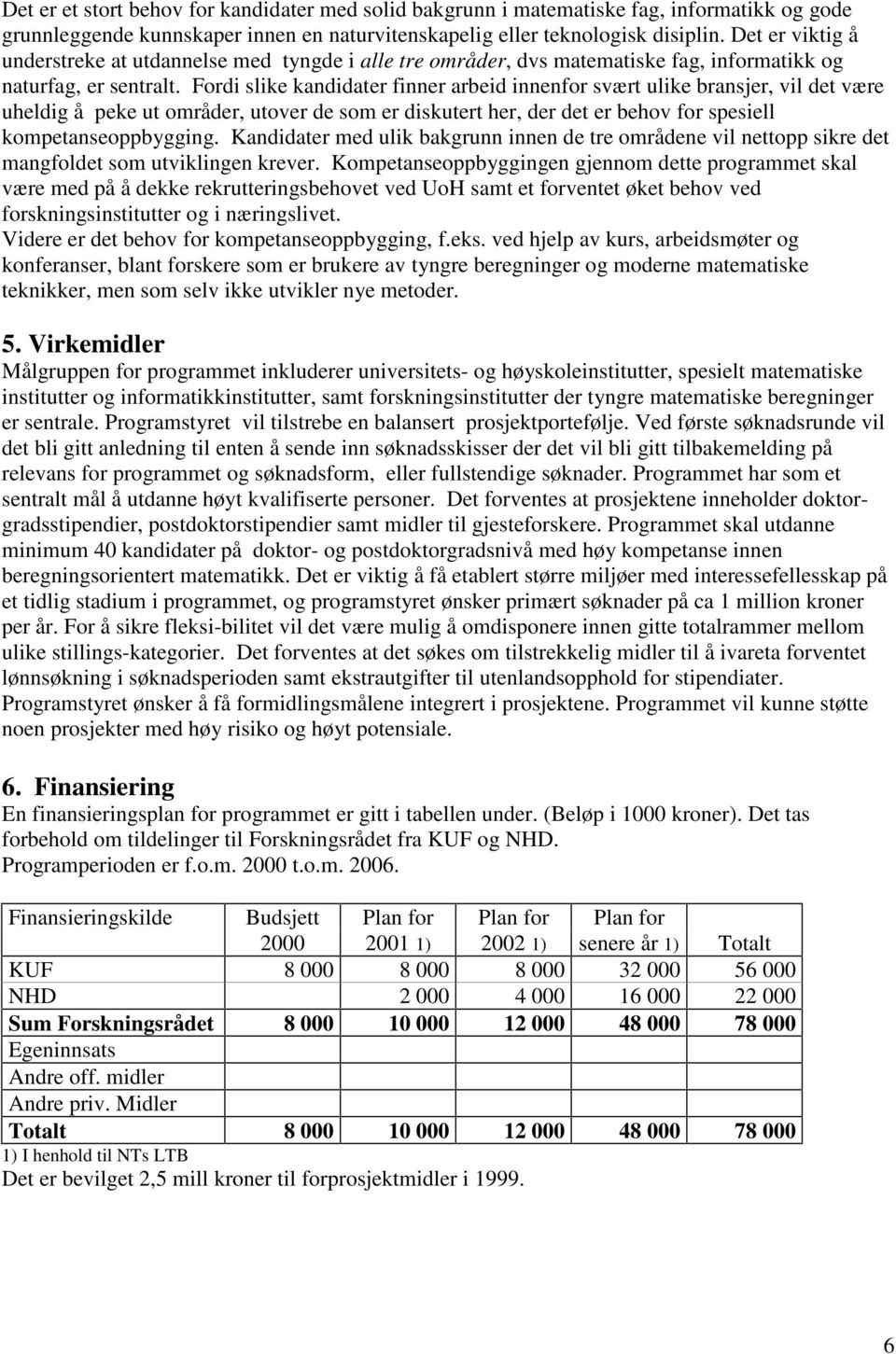 Fordi slike kandidater finner arbeid innenfor svært ulike bransjer, vil det være uheldig å peke ut områder, utover de som er diskutert her, der det er behov for spesiell kompetanseoppbygging.