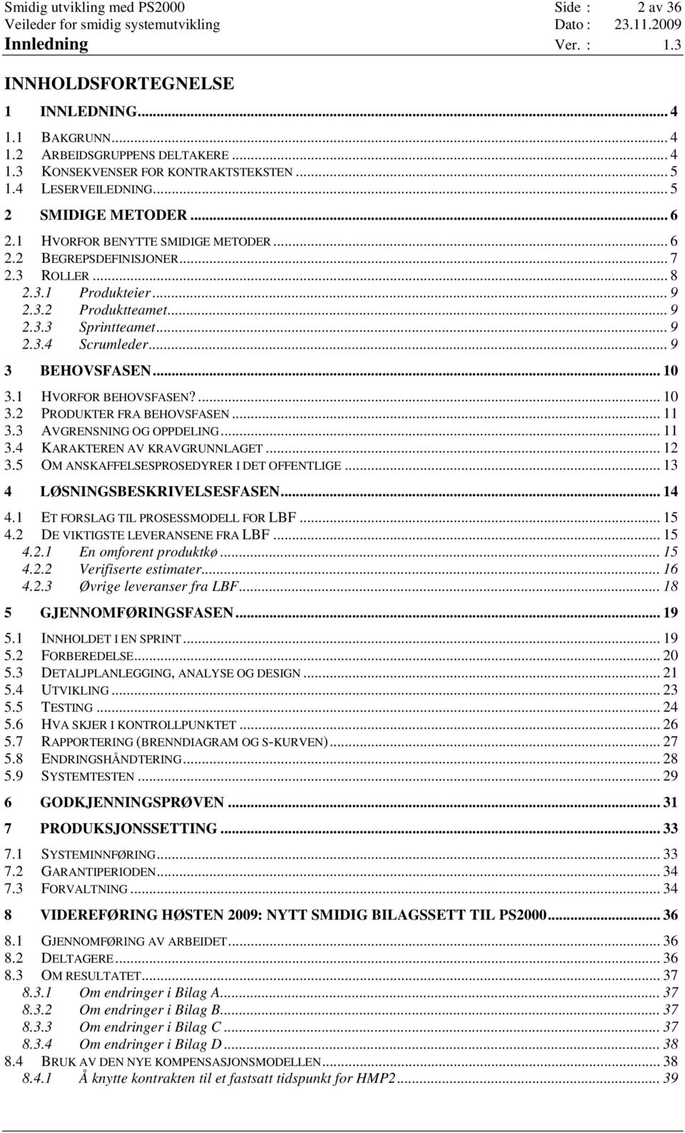 .. 9 2.3.4 Scrumleder... 9 3 BEHOVSFASEN... 10 3.1 HVORFOR BEHOVSFASEN?... 10 3.2 PRODUKTER FRA BEHOVSFASEN... 11 3.3 AVGRENSNING OG OPPDELING... 11 3.4 KARAKTEREN AV KRAVGRUNNLAGET... 12 3.